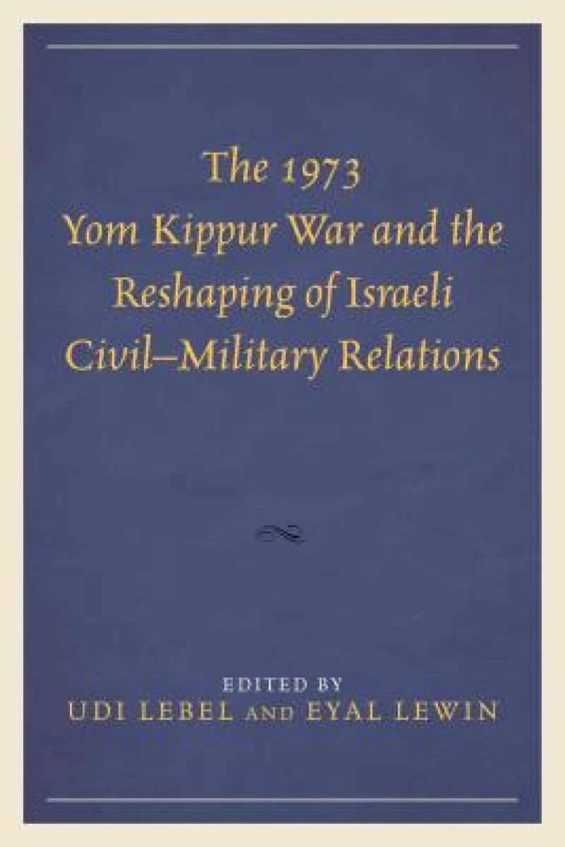 The 1973 Yom Kippur War and the Reshaping of Israeli Civil–Military Relations