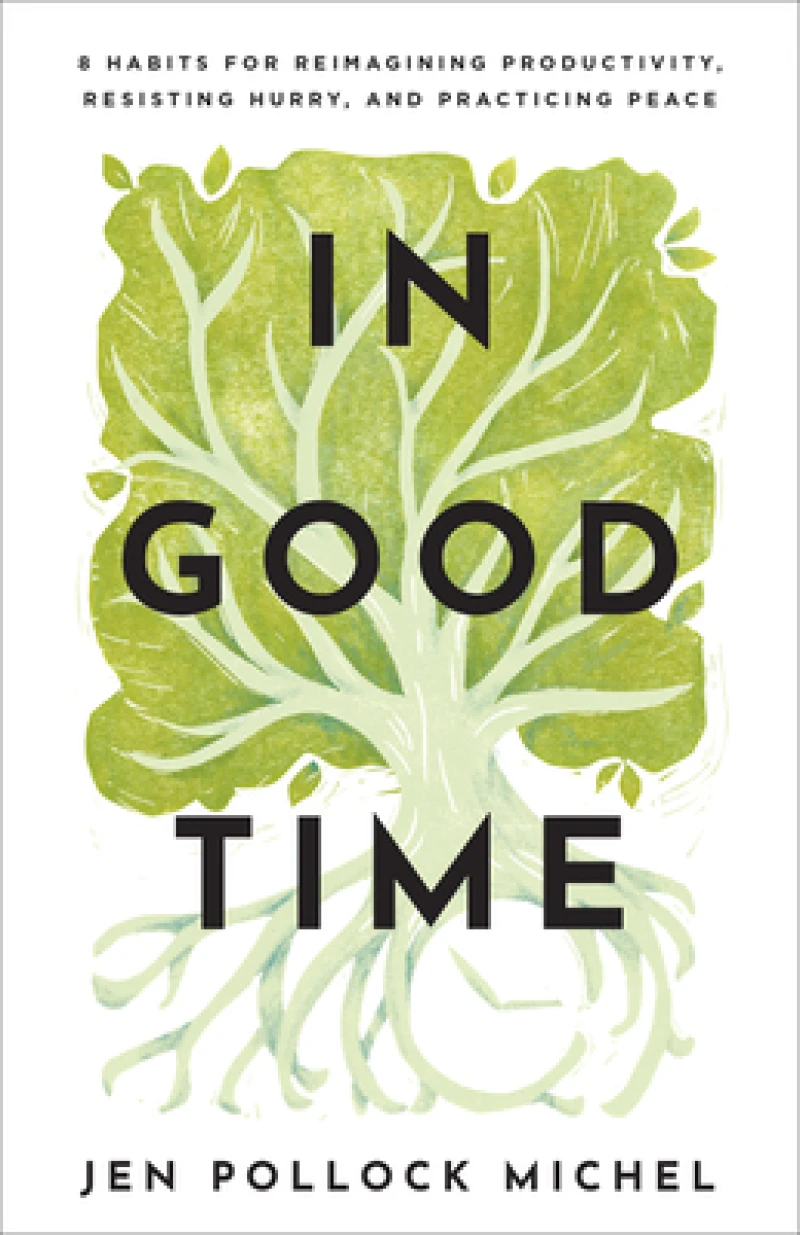 In Good Time – 8 Habits for Reimagining Productivity, Resisting Hurry, and Practicing Peace
