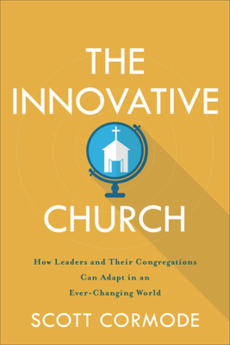 The Innovative Church – How Leaders and Their Congregations Can Adapt in an Ever–Changing World