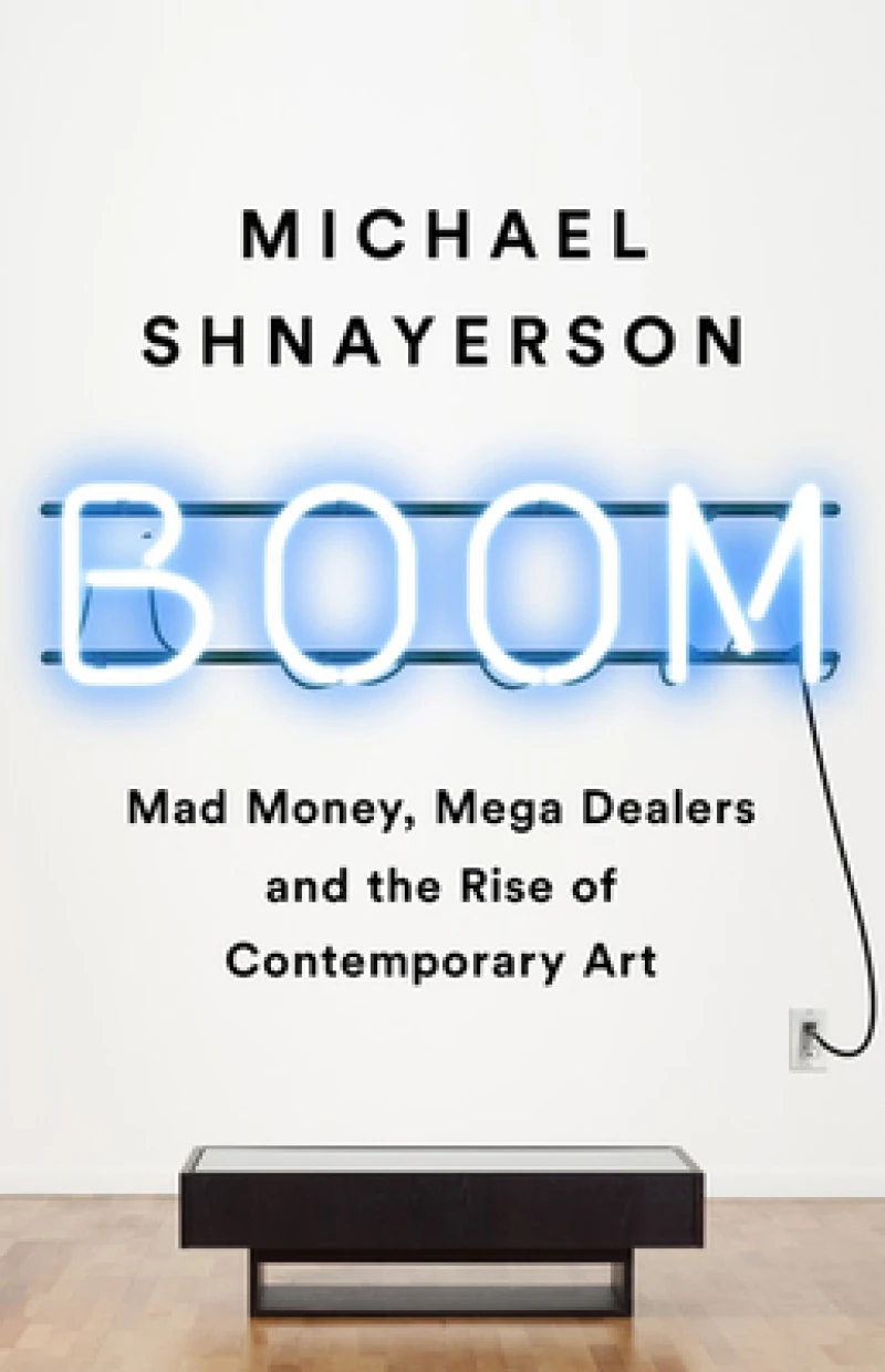 Boom : Mad Money, Mega Dealers, and the Rise of Contemporary Art