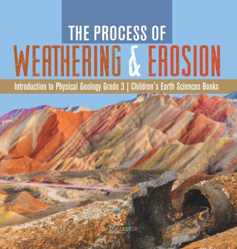 The Process of Weathering & Erosion Introduction to Physical Geology Grade 3 Children's Earth Sciences Books