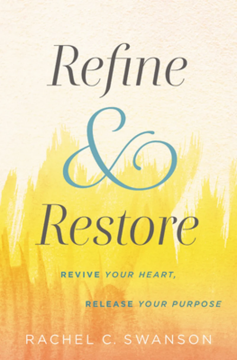 Refine and Restore : Revive Your Heart, Release Your Purpose