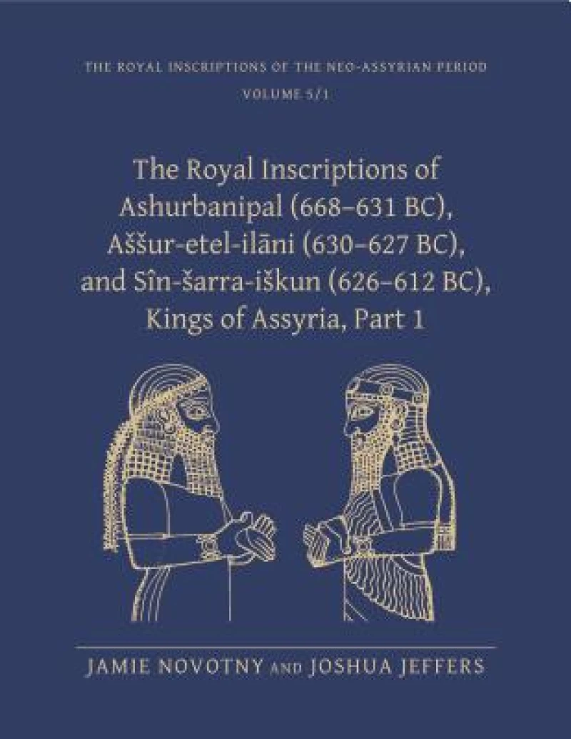 The Royal Inscriptions of Ashurbanipal (668–631 BC), Assur-etel-ilani (630–627 BC), and Sin-sarra-iskun (626–612 BC), Kings of Assyria, Part 1