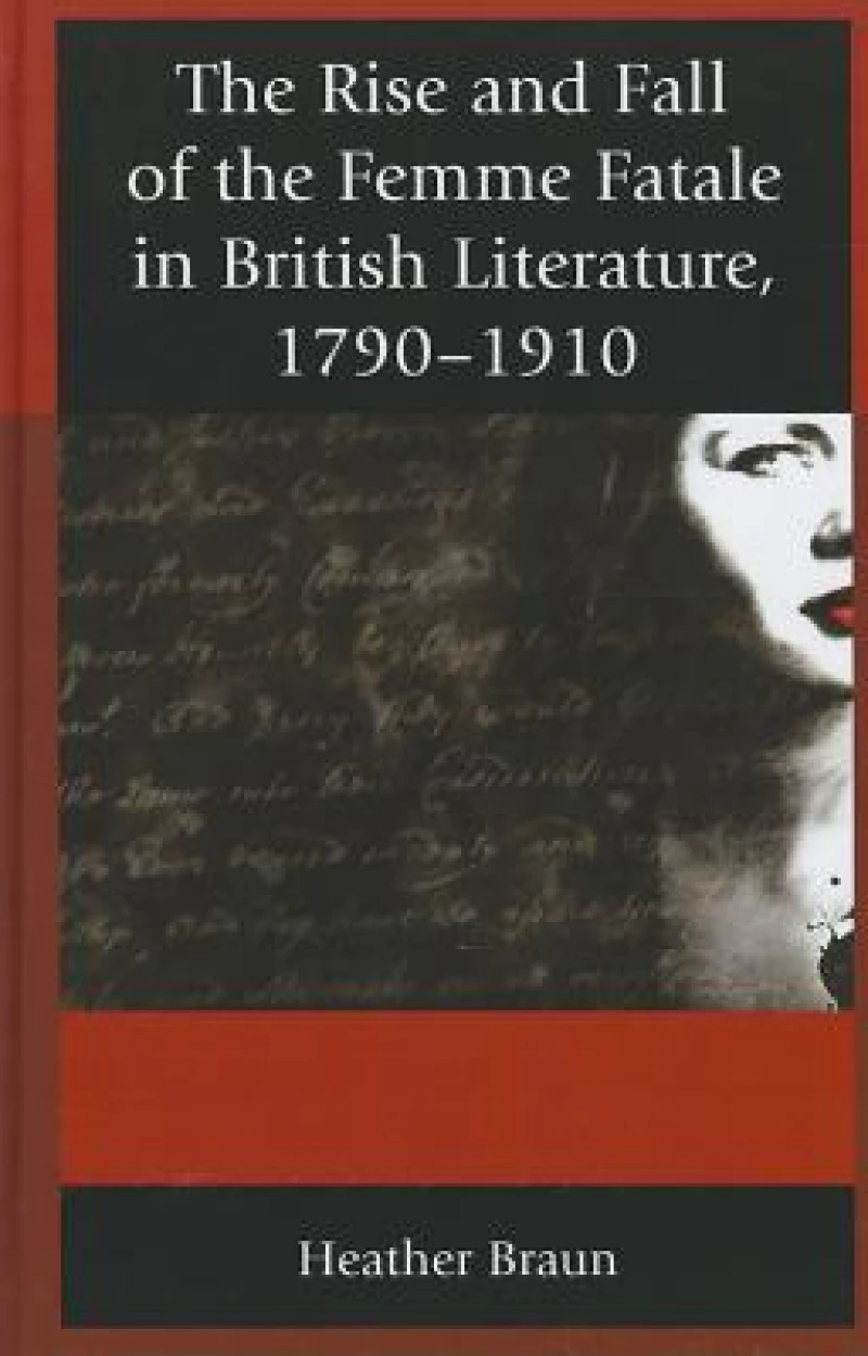 The Rise and Fall of the Femme Fatale in British Literature, 1790–1910