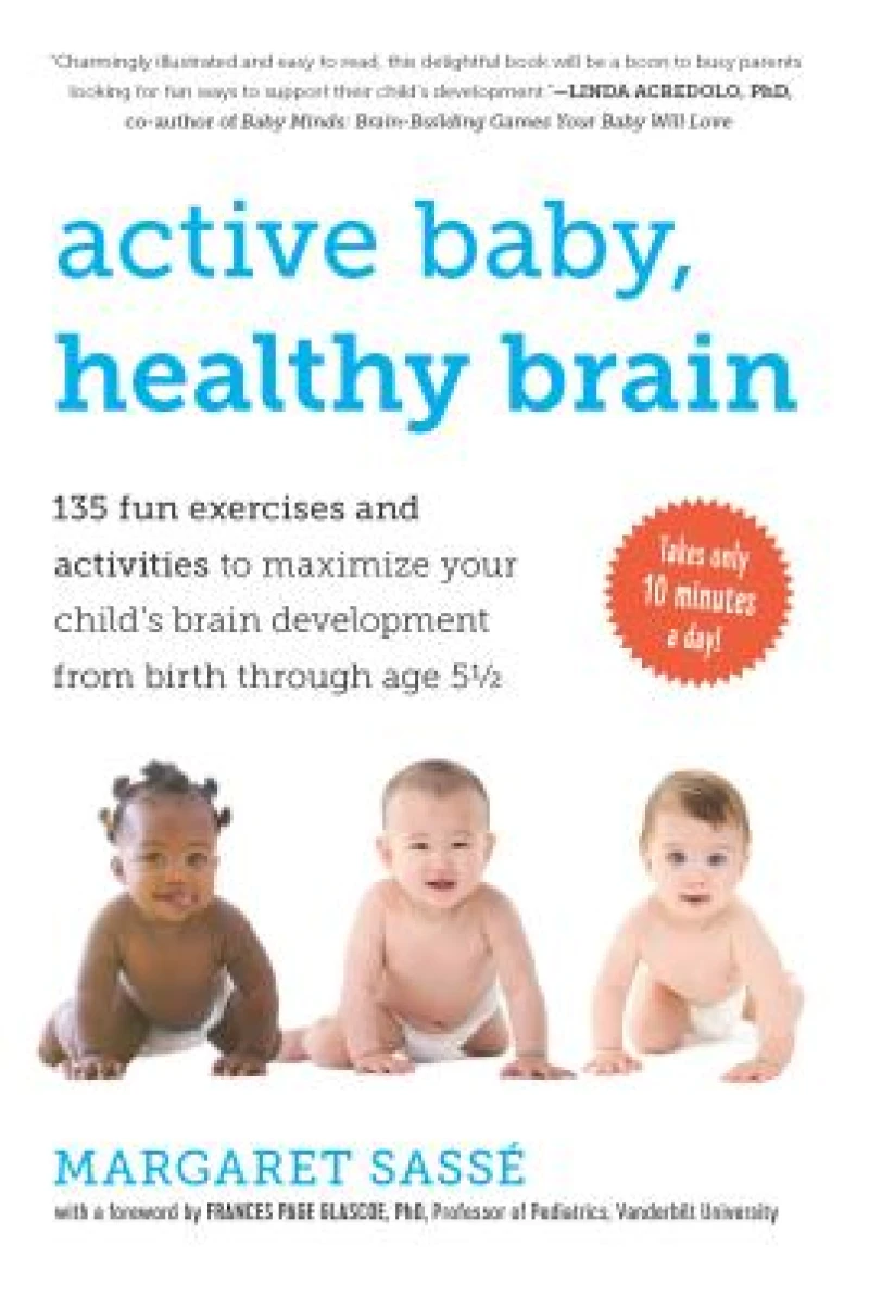 Active Baby, Healthy Brain – 135 Fun Exercises and Activities to Maximize Your Child`s Brain Development from Birth Through Age 5 1/2