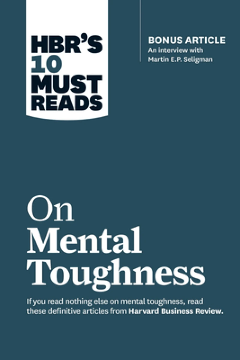 HBR''s 10 Must Reads on Mental Toughness (with bonus interview "Post-Traumatic Growth and Building Resilience" with Martin Seligman) (HBR''s 10 Must Reads)