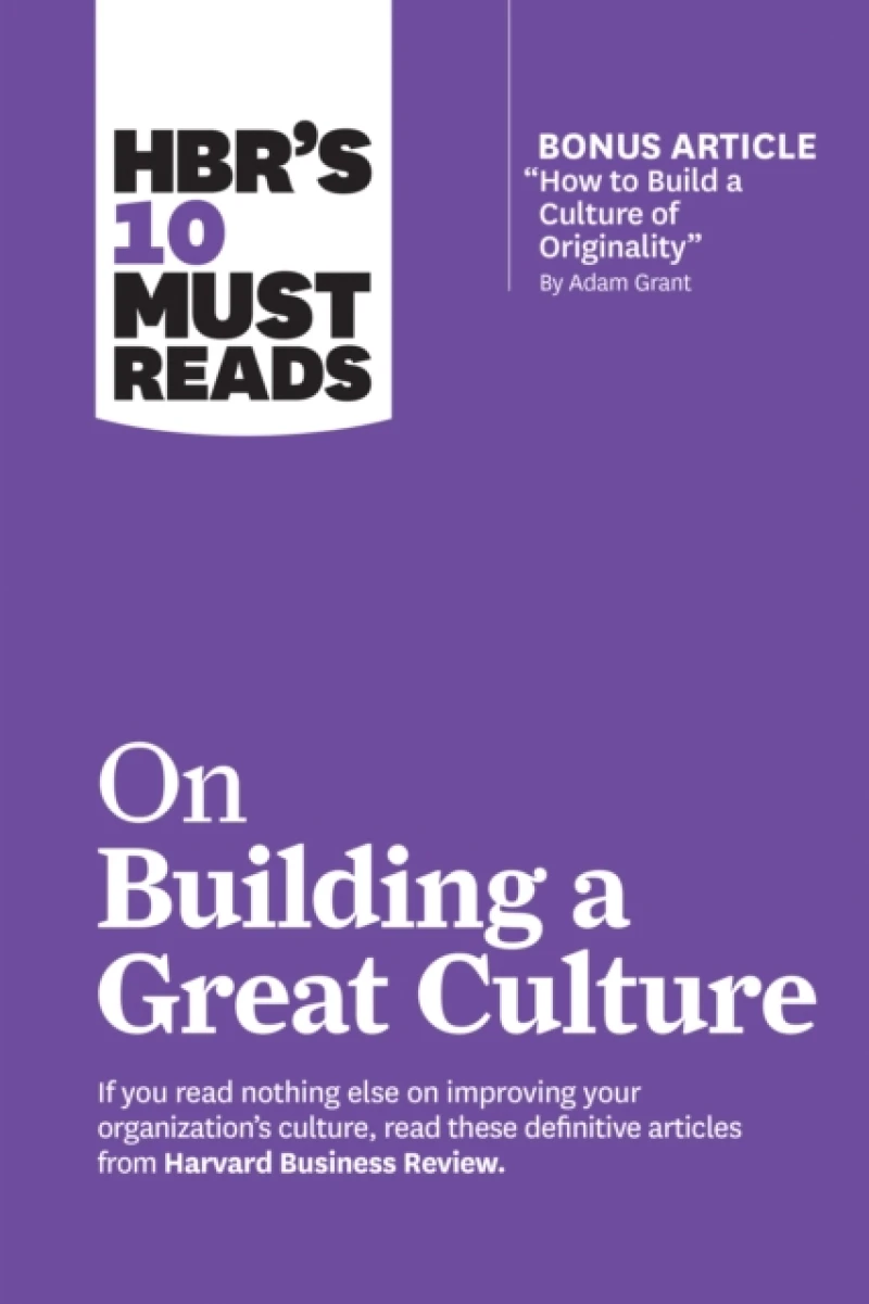 HBR''s 10 Must Reads on Building a Great Culture (with bonus article "How to Build a Culture of Originality" by Adam Grant)