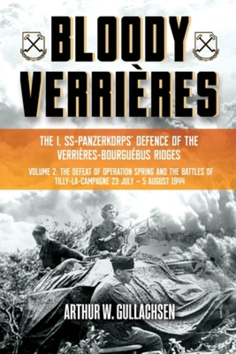 Bloody Verrieres. The I. SS-Panzerkorps Defence of the Verrieres-Bourguebus Ridges