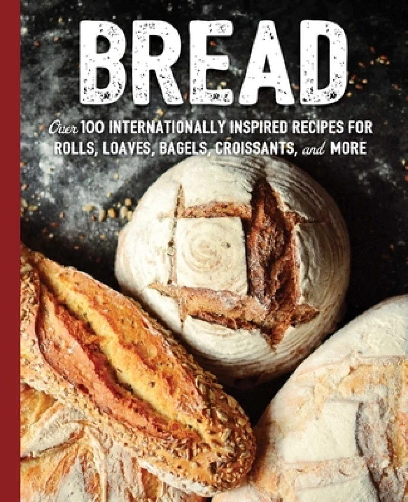 Bread : Over 100 Internationally Inspired Recipes for Rolls, Loves, Bagels, Croissants, and More