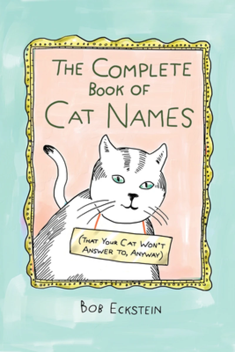 The Complete Book of Cat Names (That Your Cat Won't Answer to, Anyway)