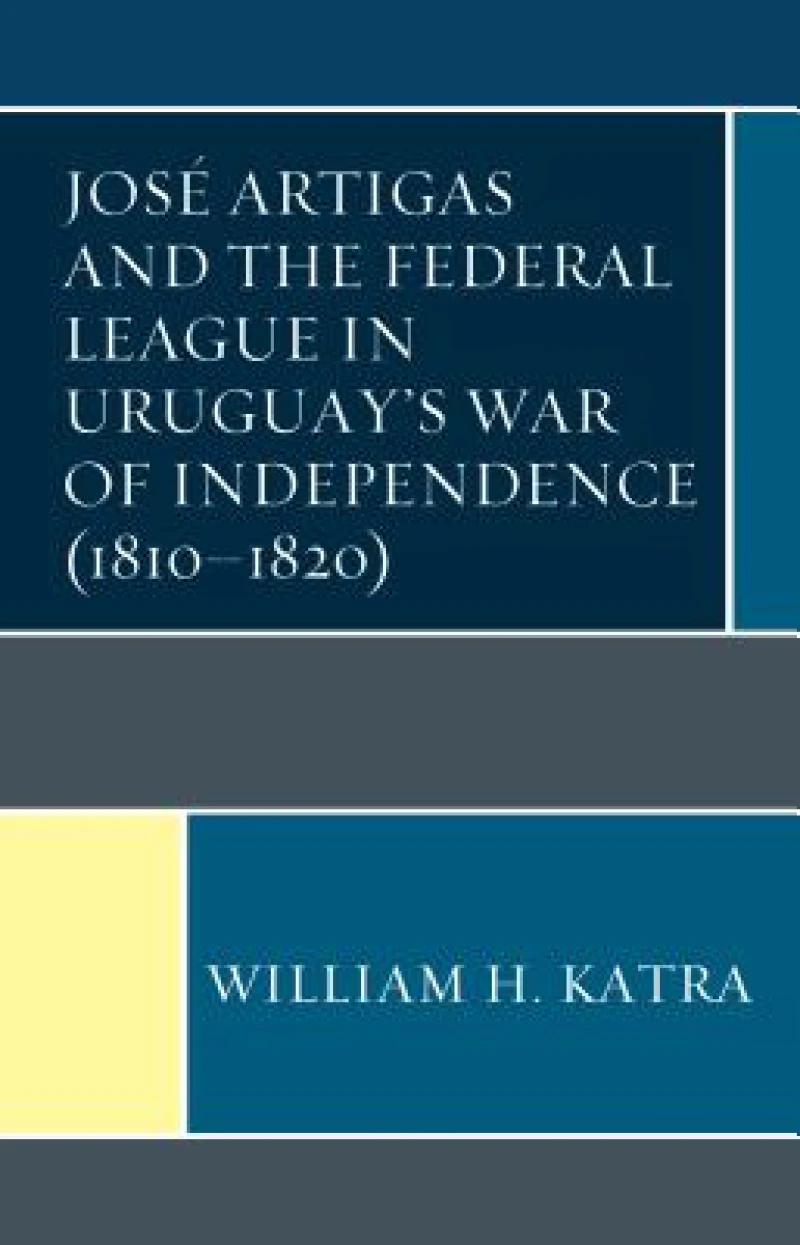 Jose Artigas and the Federal League in Uruguay’s War of Independence (1810–1820)