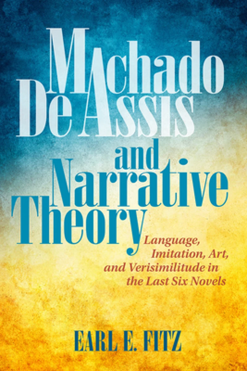 Machado de Assis and Narrative Theory – Language, Imitation, Art, and Verisimilitude in the Last Six Novels