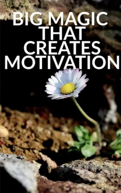 Big Magic That Creates Motivation