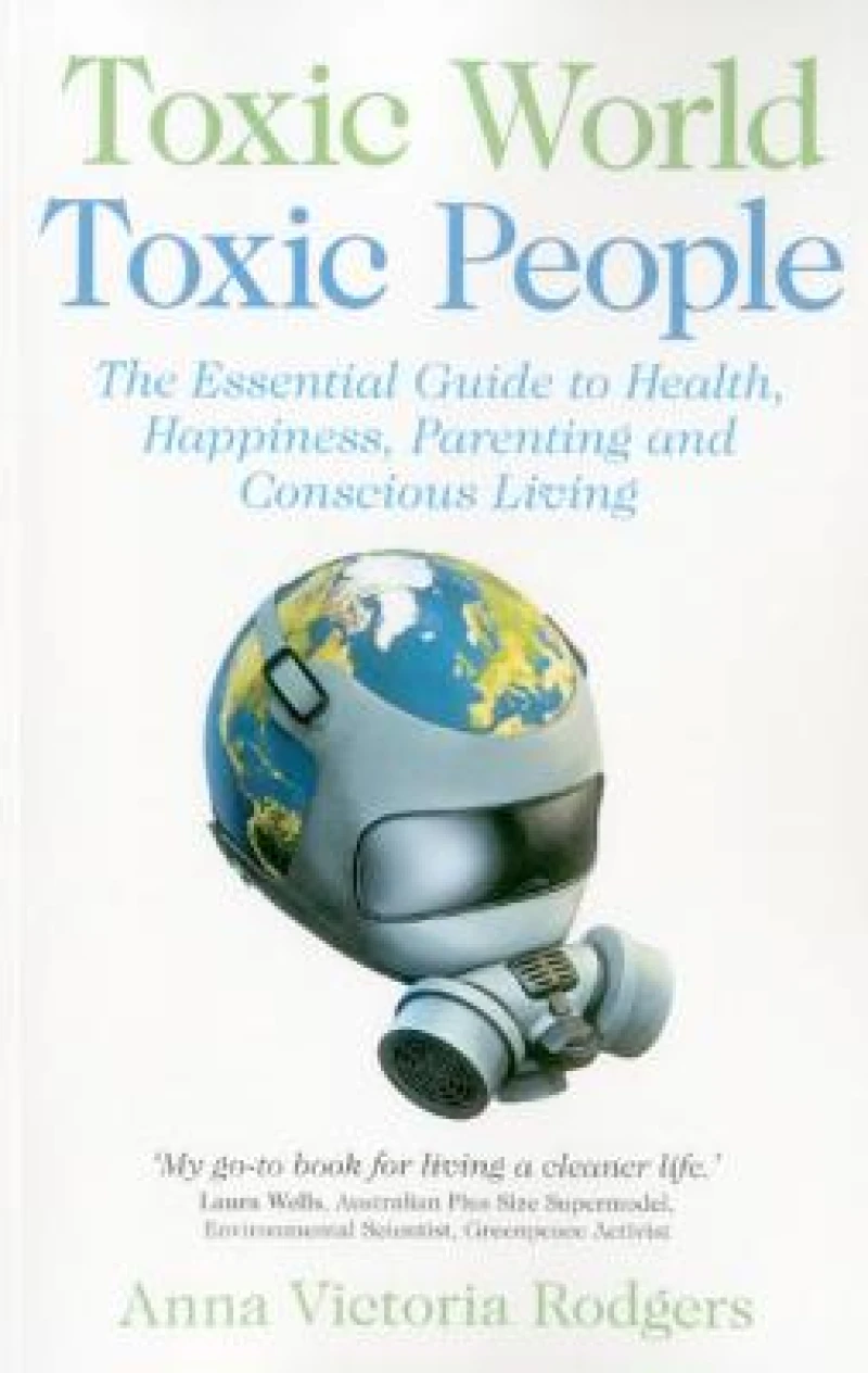 Toxic World, Toxic People – The Essential Guide to Health, Happiness, Parenting and Conscious Living