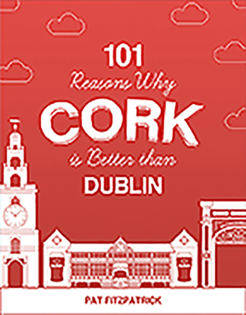 101 Reasons Why Cork is Better than Dublin