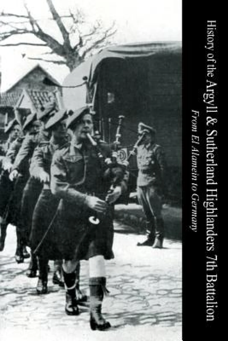 HISTORY OF THE ARGYLL & SUTHERLAND HIGHLANDERS 7th BATTALION From El Alamein To Germany