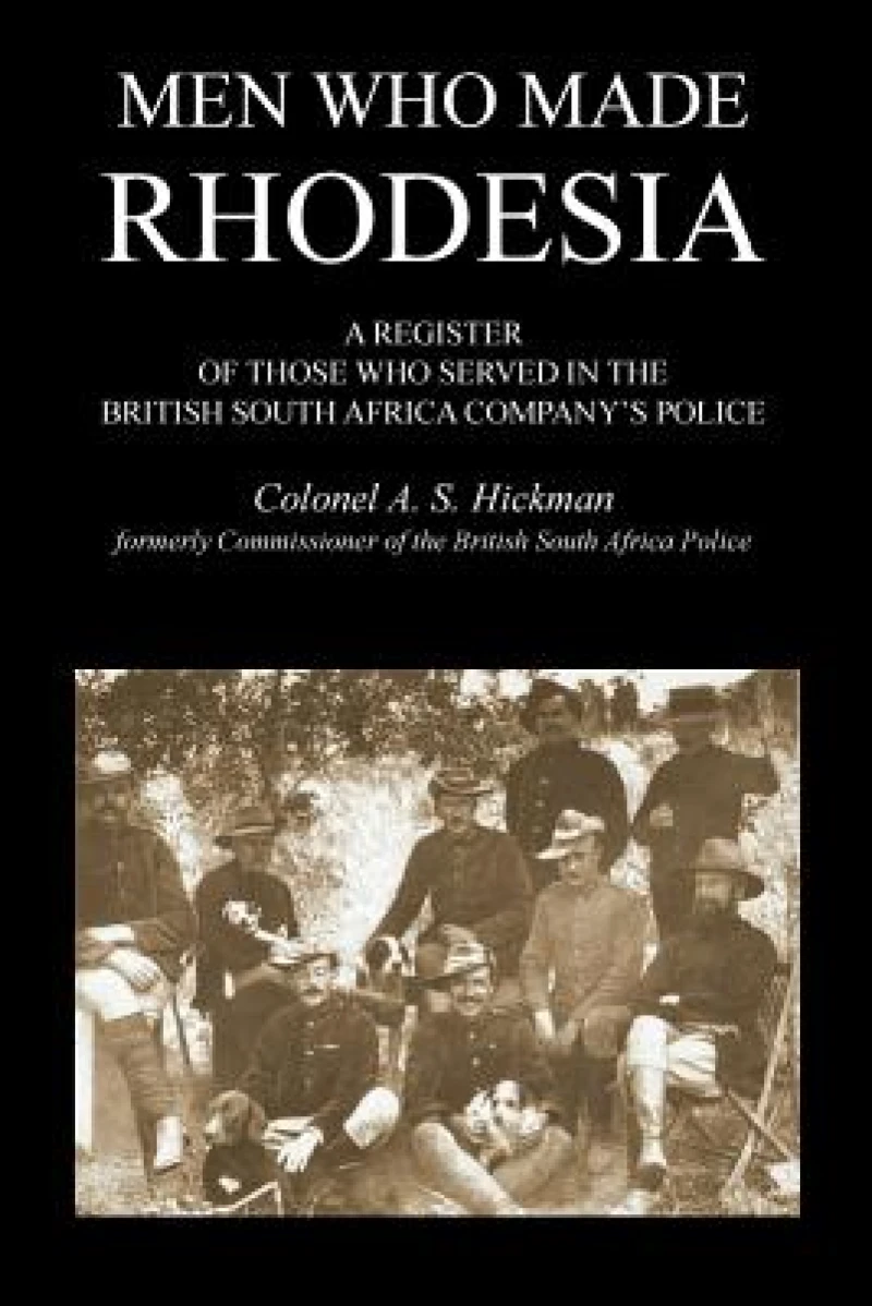 MEN WHO MADE RHODESIAA Register Of Those Who Served In The British South Africa Company's Police