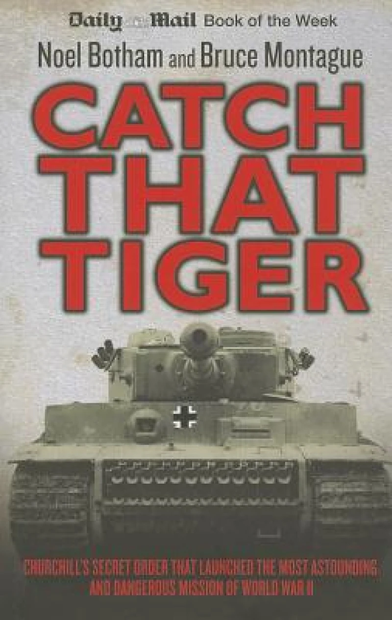 Catch That Tiger - Churchill's Secret Order That Launched The Most Astounding and Dangerous Mission of World War II