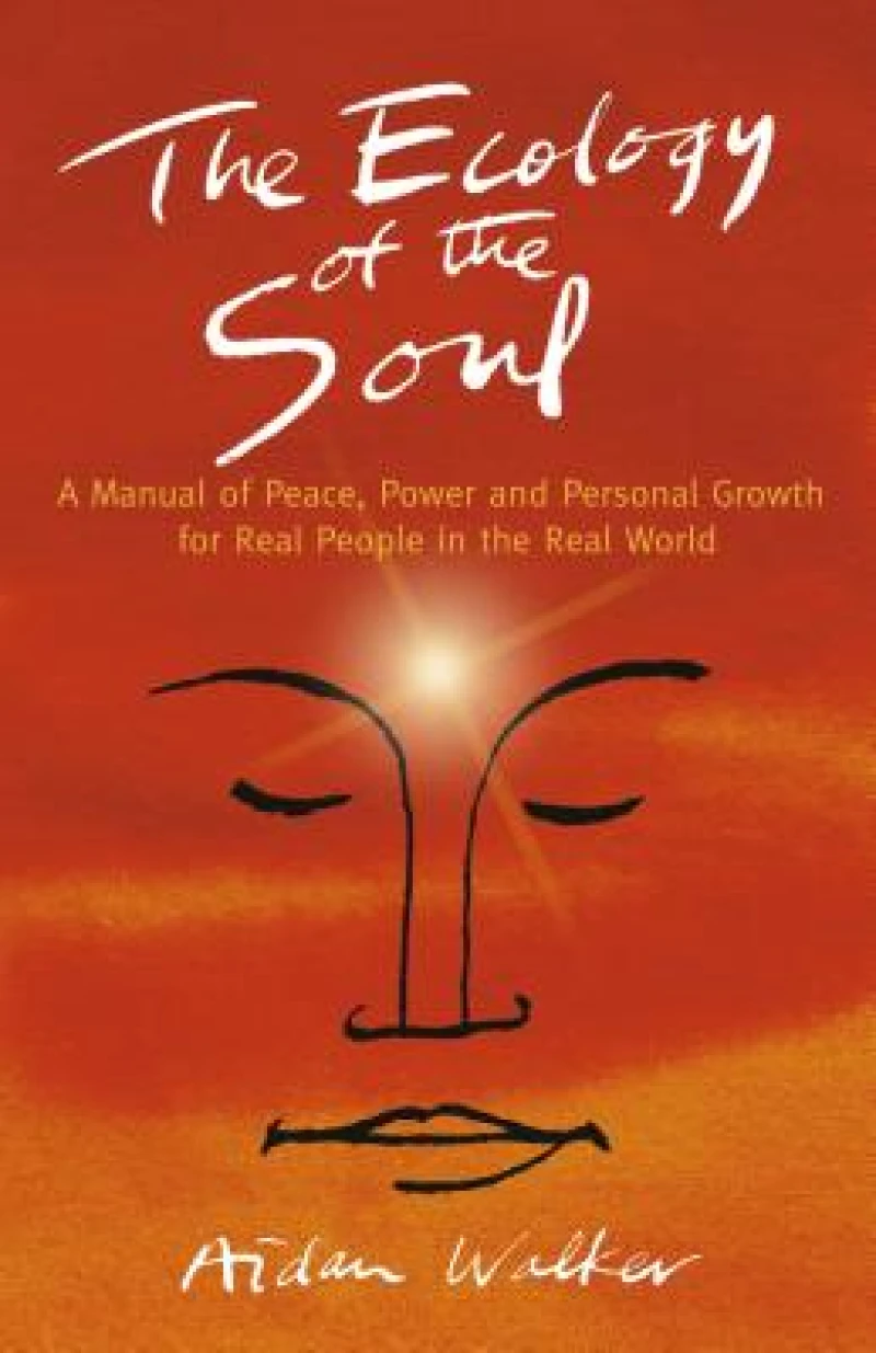 Ecology of the Soul, The – A Manual of Peace, Power and Personal Growth for Real People in the Real World