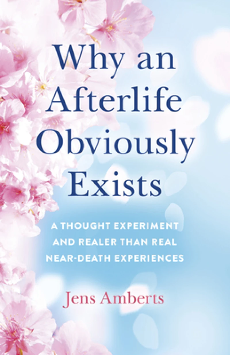 Why an Afterlife Obviously Exists – A Thought Experiment and Realer Than Real Near–Death Experiences