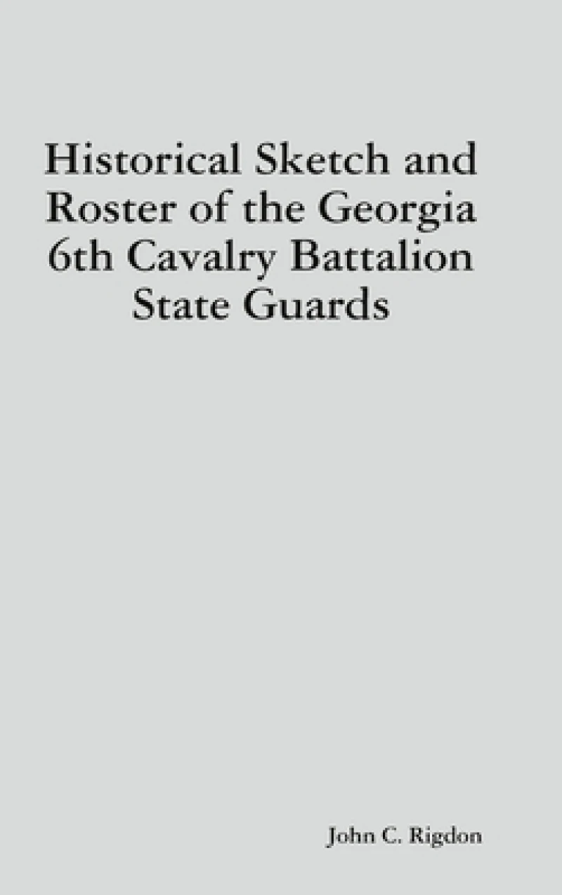 Historical Sketch and Roster of the Georgia 6th Cavalry Battalion State Guards