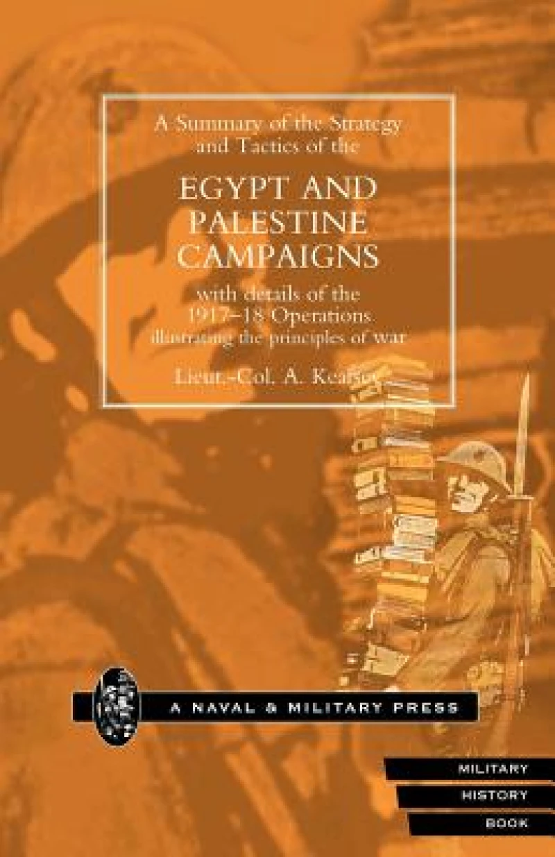 A Summary of the Strategy and Tactics of the Egypt and Palestine Campaign with Details of the 1917-18 Operations Illustrating the Principles of War