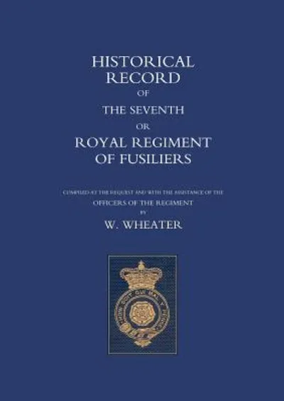 Historical Records of the Seventh or Royal Regiment of Fusiliers