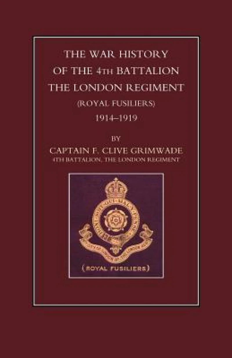 War History of the 4th Battalion the London Regiment (Royal Fusiliers) 1914-1919