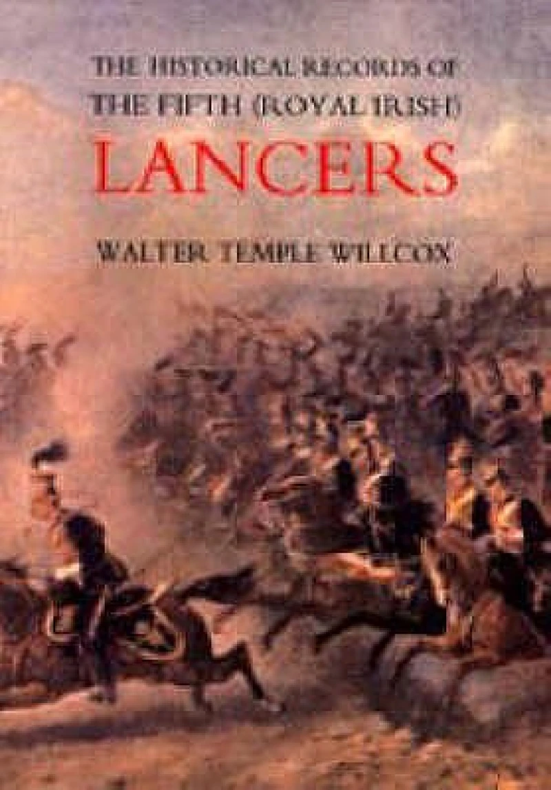 The Historical Records of the Fifth (Royal Irish) Lancers from Their Foundation as Wynne's Dragoons (in 1689) to 1908