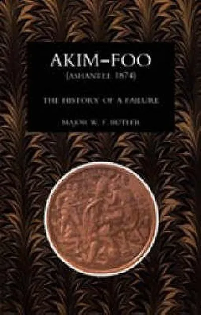 Akim-Foo the History of a Failure (Gold Coast 1873-74 Campaign)