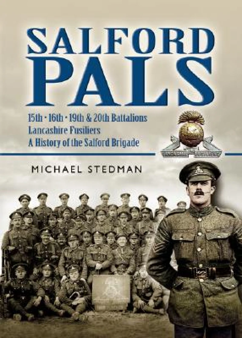 Salford Pals: A History of the Salford Brigade: 15th, 16th, 19th and 20th Battalions Lancashire Fusiliers