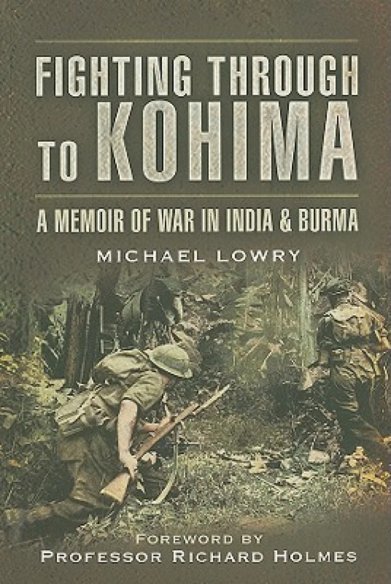 Fighting Through to Kohima: A Memoir of War in India & Burma