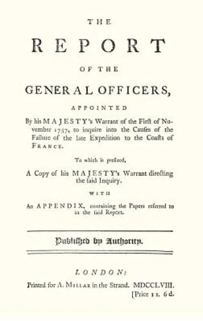REPORT OF THE GENERAL OFFICERS, Appointed By His Majesty's Warrant of the First of November 1757, to inquire into the causes of the Failure of the late Expedition to the Coast of France