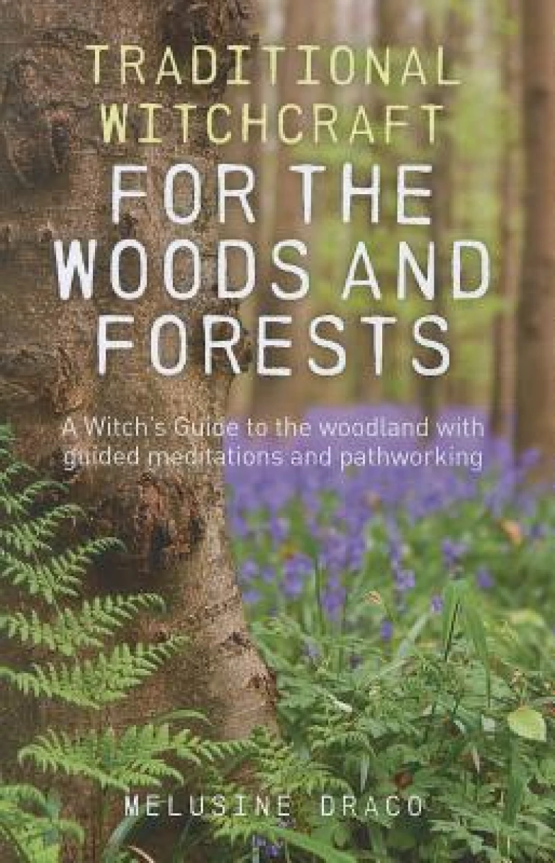 Traditional Witchcraft for the Woods and Forests – A Witch`s Guide to the woodland with guided meditations and pathworking