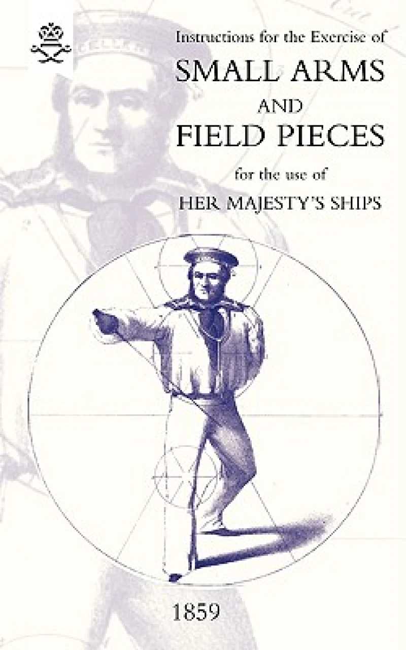 Instructions For The Exercise Of Small Arms, Field Pieces, Etc. For the Use Of Her Majesty's Ships