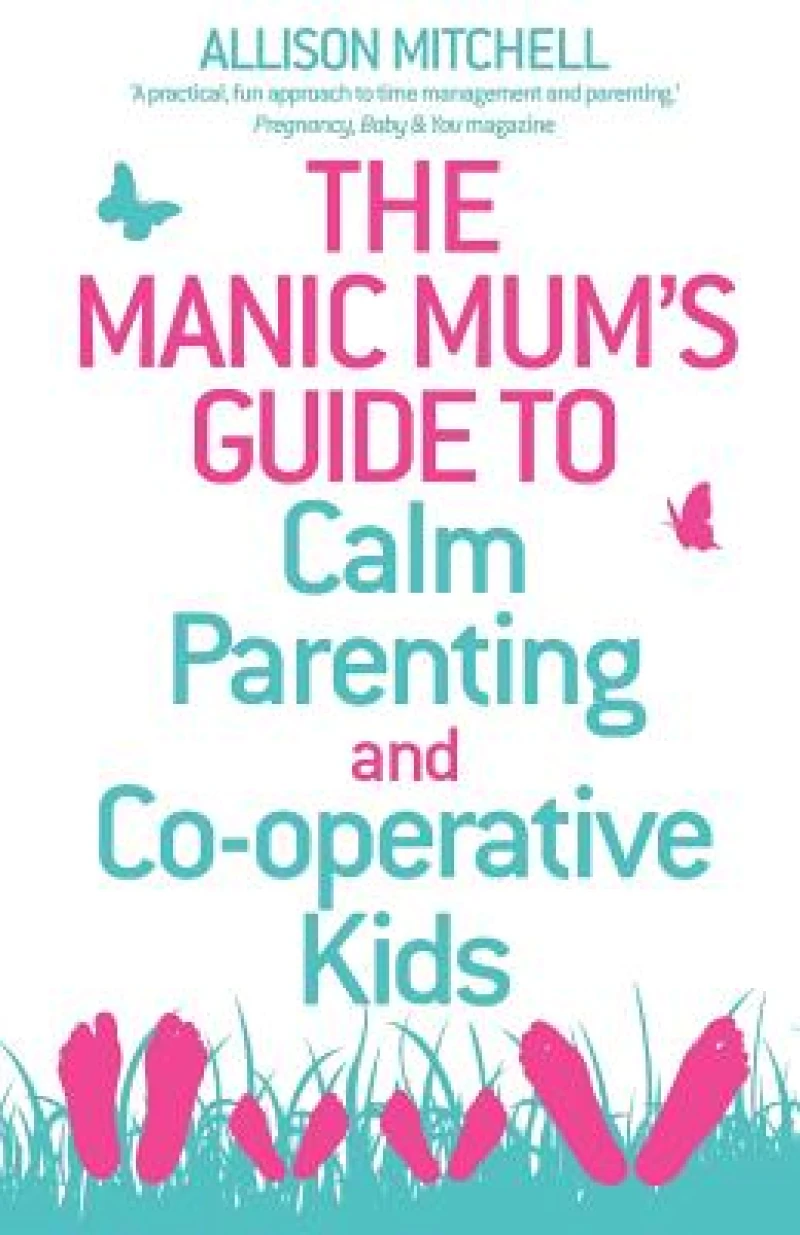 Manic Mum''s Guide to Calm Parenting and Co-operative Kids