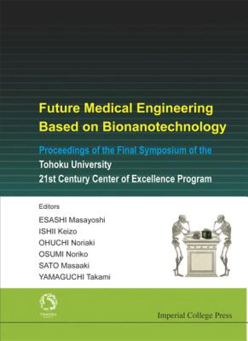 Future Medical Engineering Based On Bionanotechnology - Proceedings Of The Final Symposium Of The Tohoku University 21st Century Center Of Excellence Program