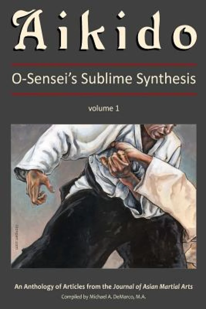 Aikido:?O-Sensei''s Sublime Synthesis, Vol. 1