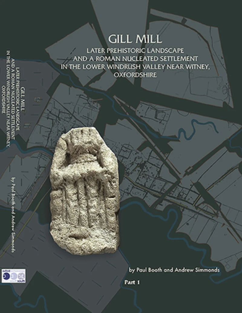 Gill Mill: Later Prehistoric Landscape and a Roman Nucleated Settlement in the Lower Windrush Valley at Gill Mill, Near Witney, Oxfordshire