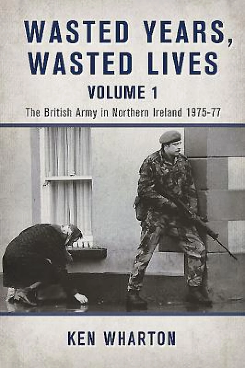 Wasted Years, Wasted Lives: The British Army in Northern Ireland