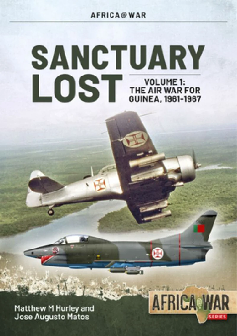 Sanctuary Lost: Portugal's Air War for Guinea 1961-1974 Volume 1