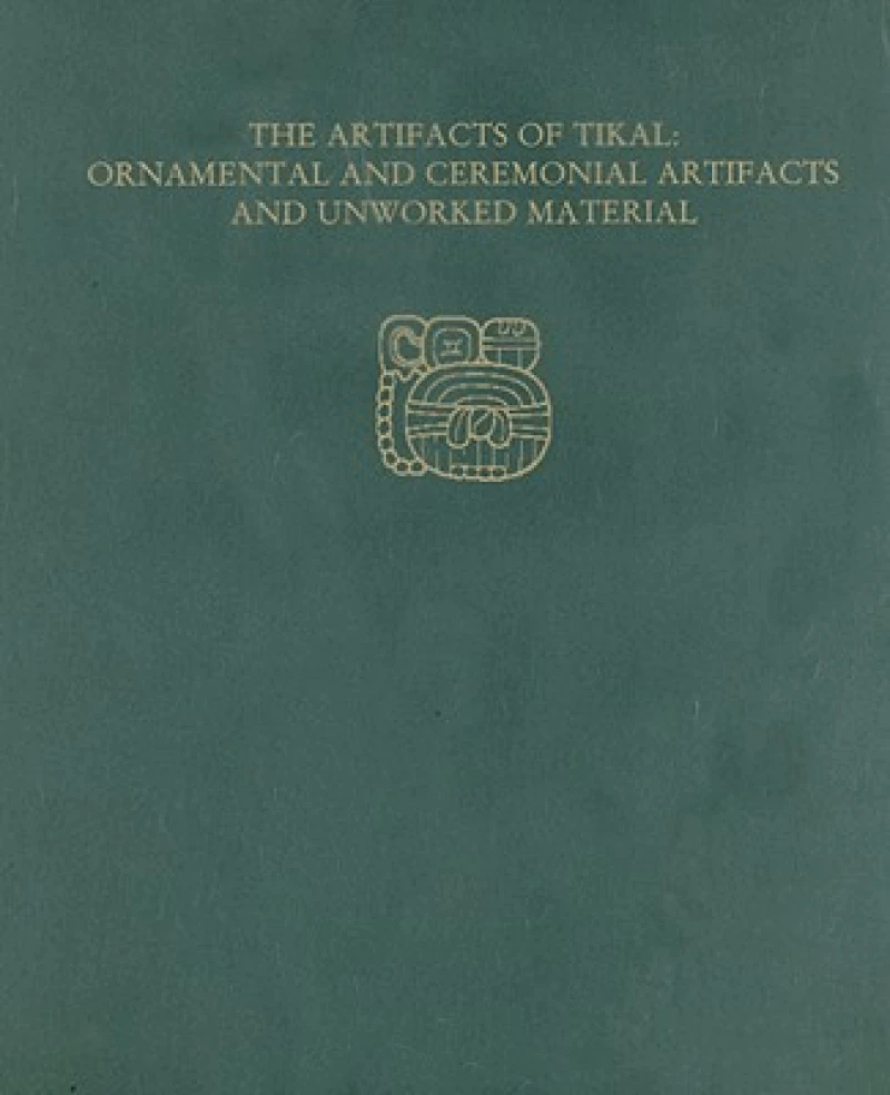 The Artifacts of Tikal––Ornamental and Ceremonia – Tikal Report 27A