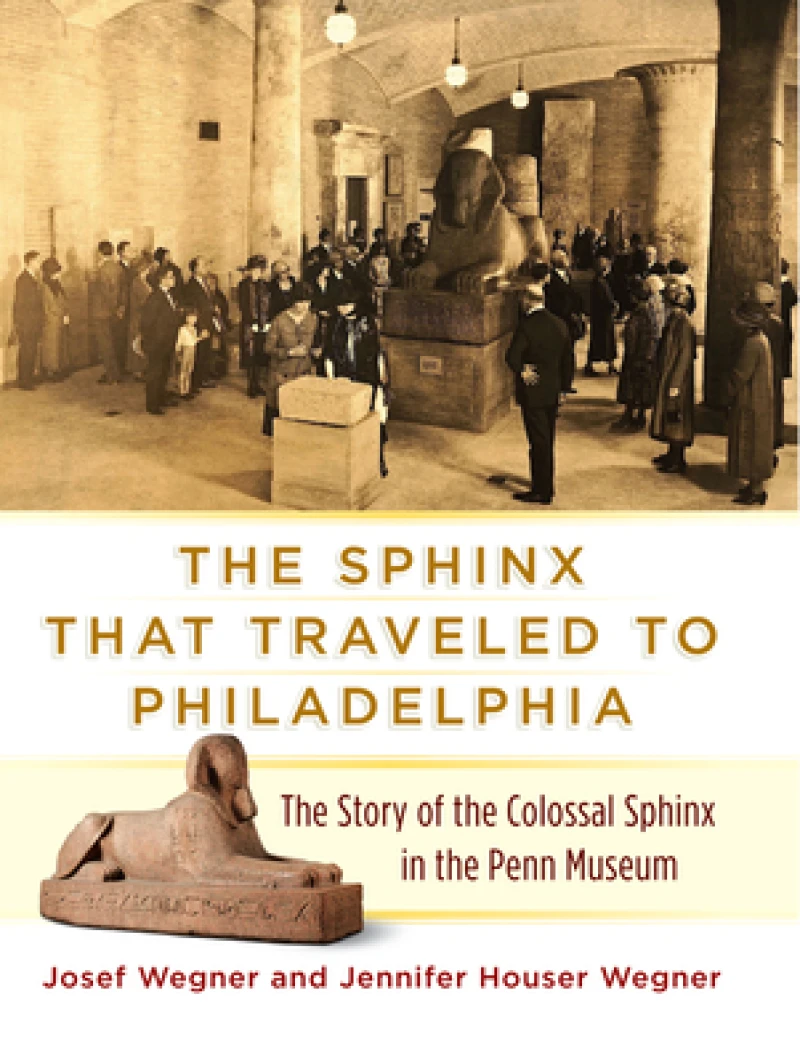 The Sphinx That Traveled to Philadelphia – The Story of the Colossal Sphinx in the Penn Museum