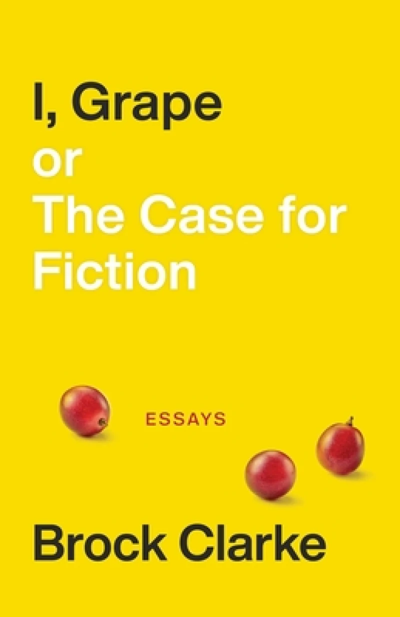 I, Grape; or The Case for Fiction – Essays