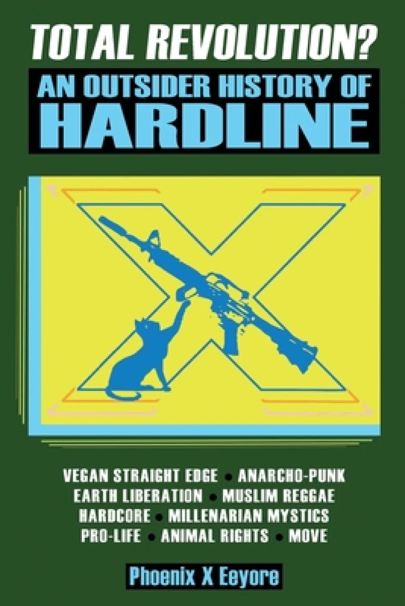 Total Revolution? An Outsider History Of Hardline - From Vegan Straight Edge And Radical Animal Rights To Millenarian Mystical Muslims And Antifascist Fascism