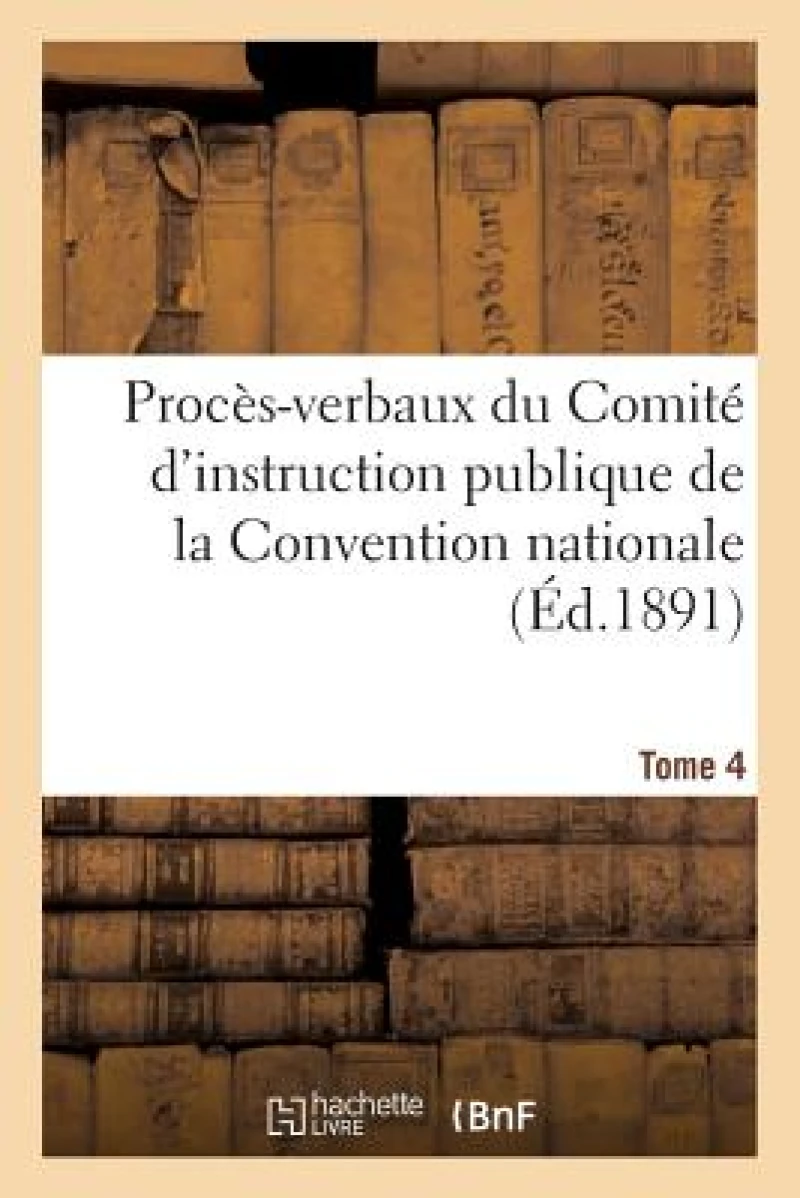 Proces-Verbaux Du Comite d'Instruction Publique de la Convention Nationale. Tome 4