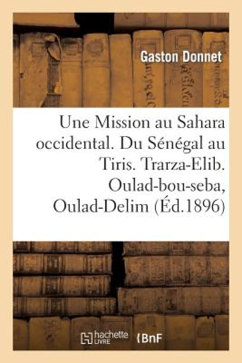 Une Mission Au Sahara Occidental. Du Senegal Au Tiris. Trarza-Elib. Oulad-Bou-Seba, Oulad-Delim