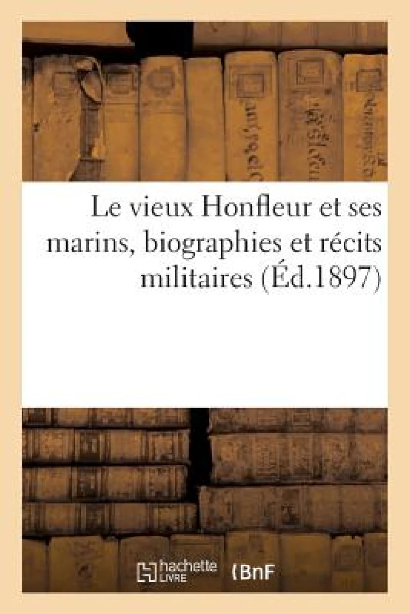Le Vieux Honfleur Et Ses Marins, Biographies Et Recits Militaires