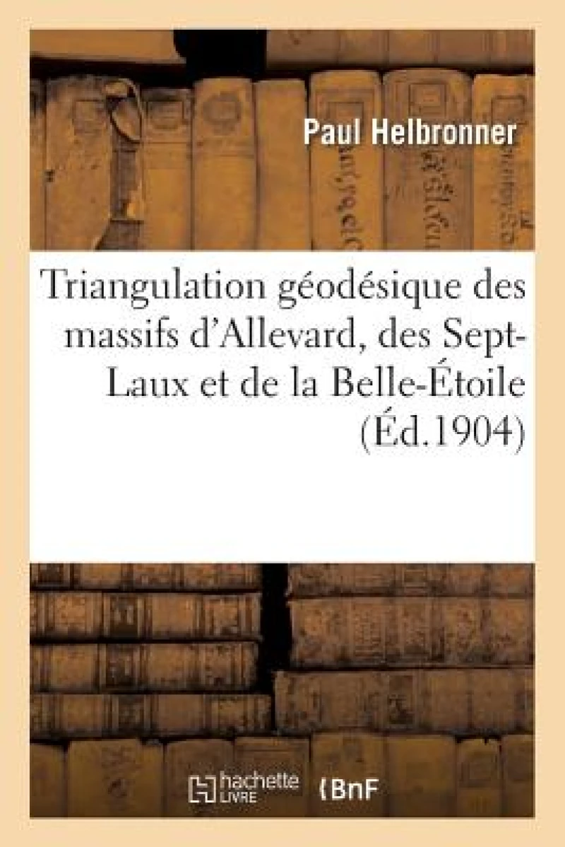 Triangulation Geodesique Des Massifs d'Allevard, Des Sept-Laux Et de la Belle-Etoile