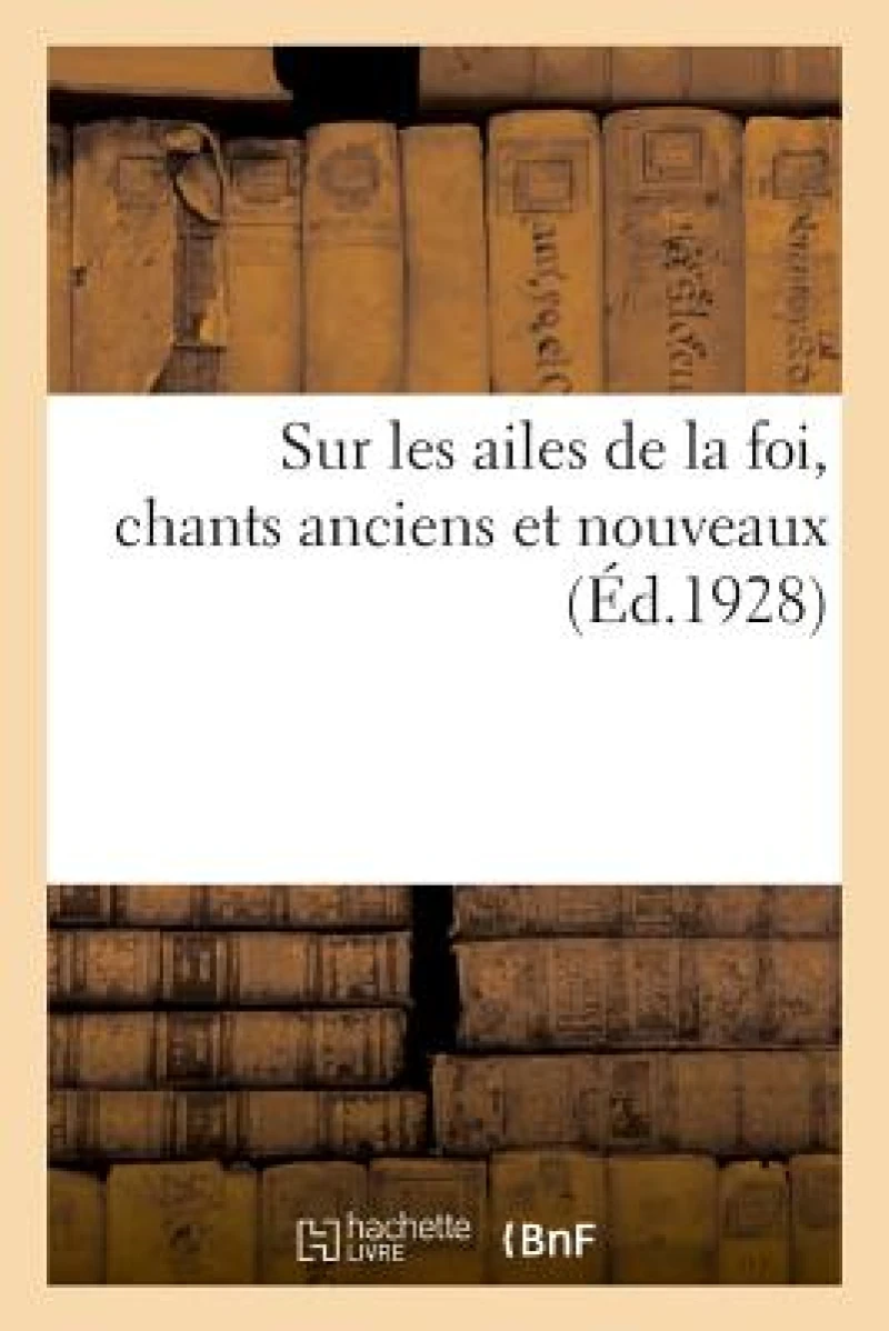 Sur les ailes de la foi, chants anciens et nouveaux